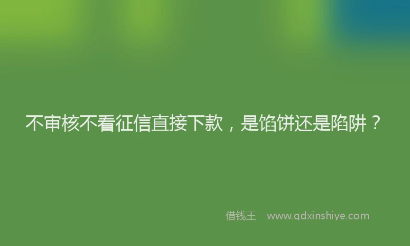 不审核不看征信直接下款，是馅饼还是陷阱？