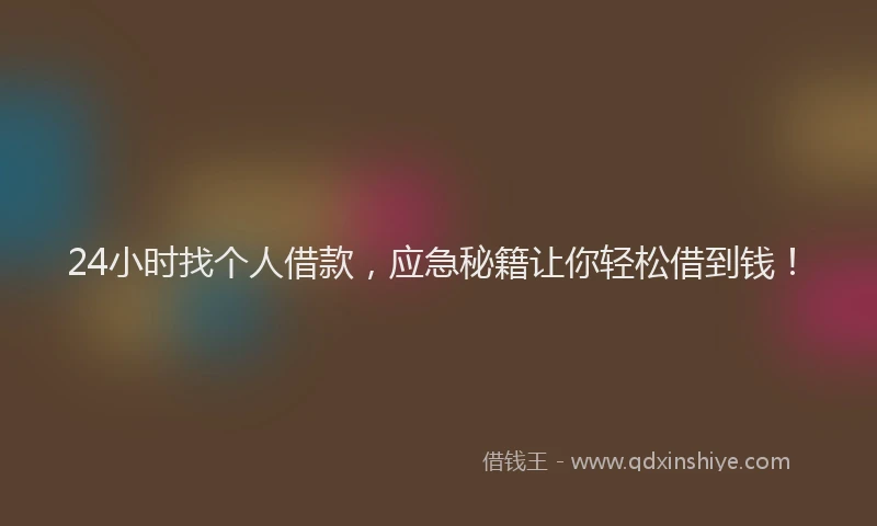 24小时找个人借款，应急秘籍让你轻松借到钱！