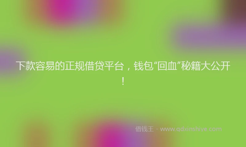下款容易的正规借贷平台，钱包“回血”秘籍大公开！