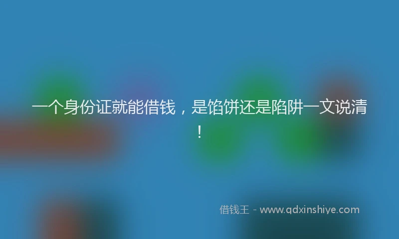 一个身份证就能借钱，是馅饼还是陷阱一文说清！