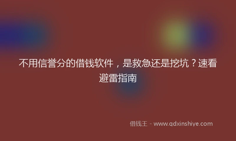 不用信誉分的借钱软件，是救急还是挖坑？速看避雷指南