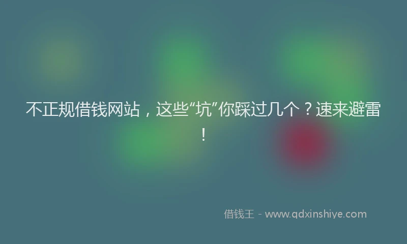 不正规借钱网站，这些“坑”你踩过几个？速来避雷！