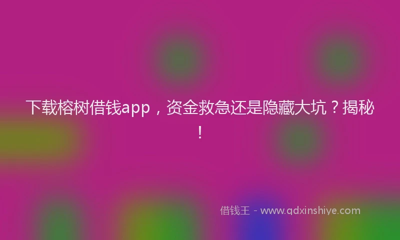 下载榕树借钱app，资金救急还是隐藏大坑？揭秘！