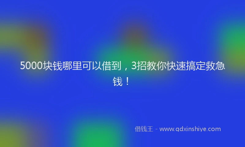 5000块钱哪里可以借到，3招教你快速搞定救急钱！