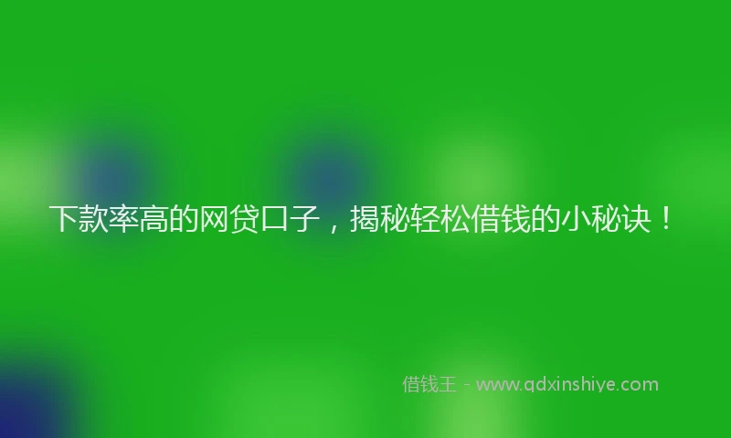 下款率高的网贷口子，揭秘轻松借钱的小秘诀！