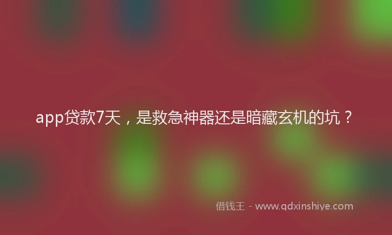 app贷款7天，是救急神器还是暗藏玄机的坑？