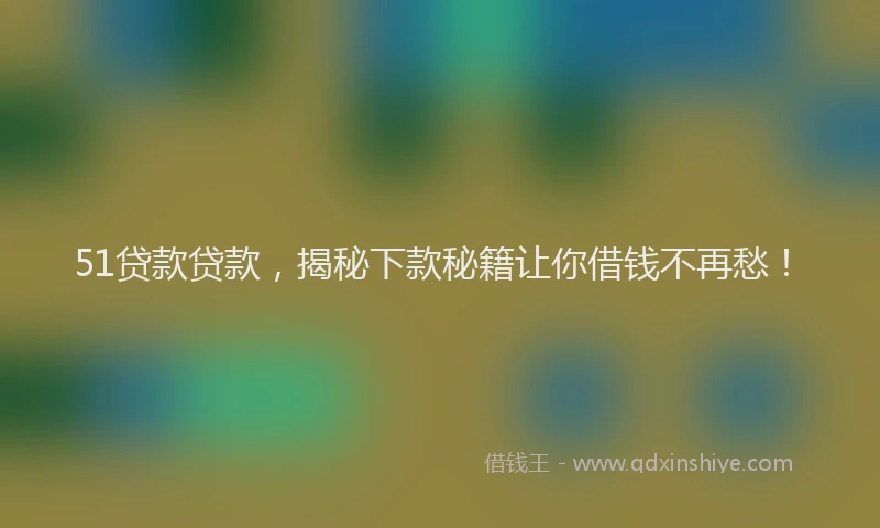 51贷款贷款，揭秘下款秘籍让你借钱不再愁！