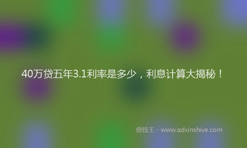 40万贷五年3.1利率是多少，利息计算大揭秘！