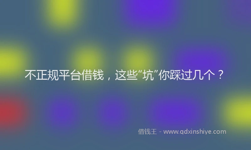 不正规平台借钱，这些“坑”你踩过几个？