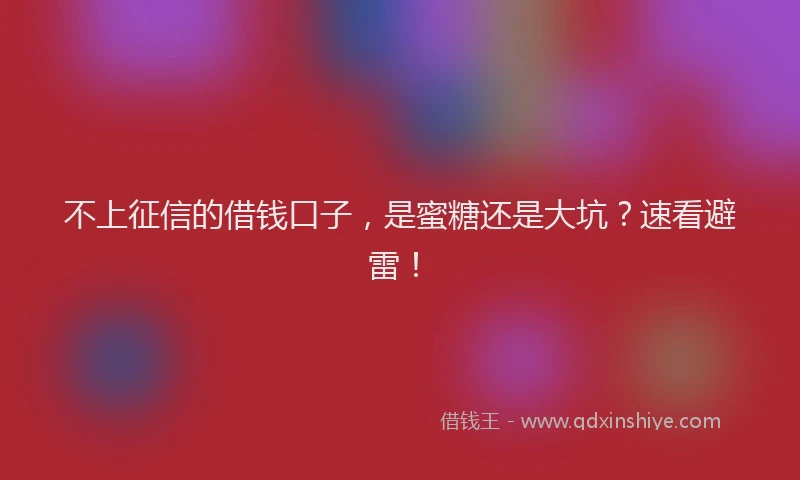 不上征信的借钱口子，是蜜糖还是大坑？速看避雷！