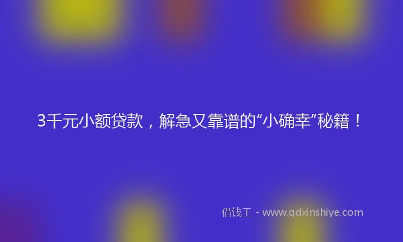 3千元小额贷款，解急又靠谱的“小确幸”秘籍！
