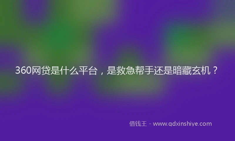 360网贷是什么平台，是救急帮手还是暗藏玄机？