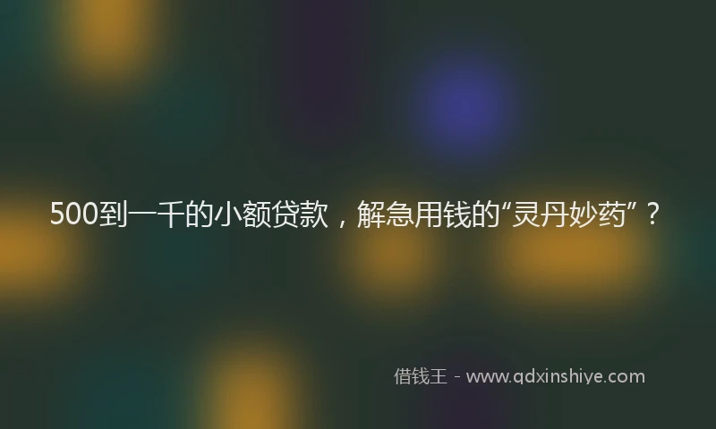 500到一千的小额贷款，解急用钱的“灵丹妙药”？