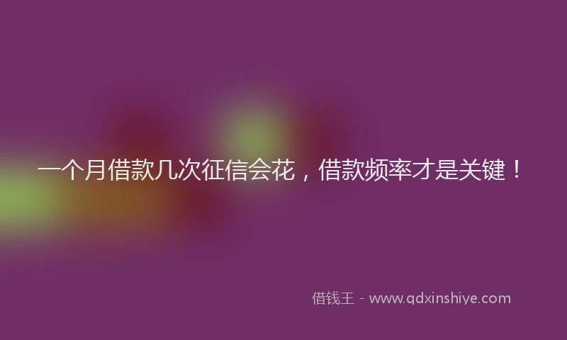 一个月借款几次征信会花，借款频率才是关键！