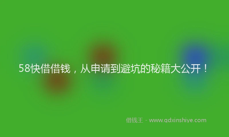 58快借借钱，从申请到避坑的秘籍大公开！