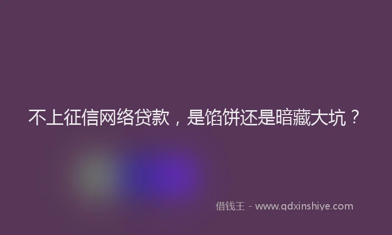 不上征信网络贷款，是馅饼还是暗藏大坑？