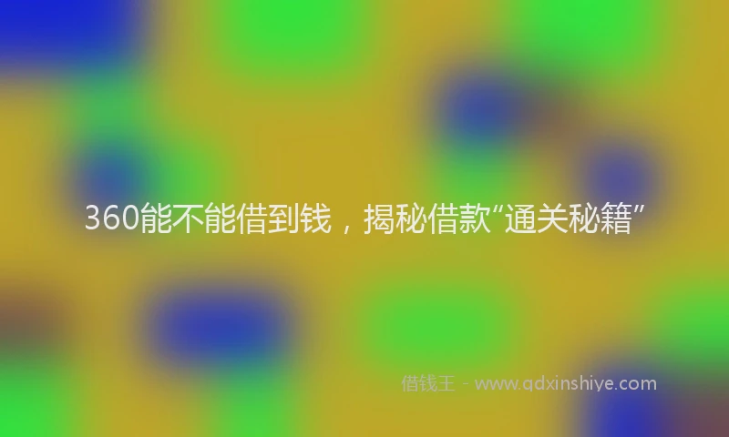 360能不能借到钱，揭秘借款“通关秘籍”