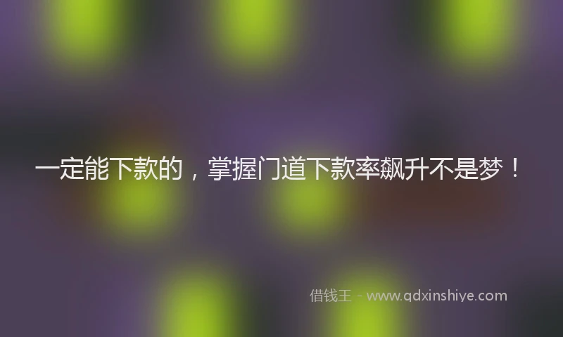 一定能下款的，掌握门道下款率飙升不是梦！