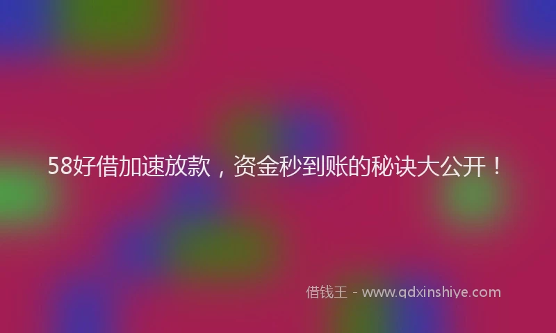 58好借加速放款，资金秒到账的秘诀大公开！