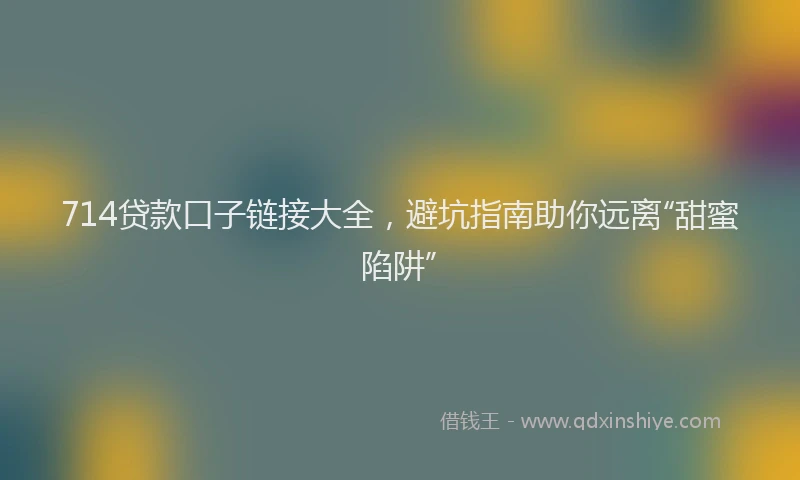 714贷款口子链接大全，避坑指南助你远离“甜蜜陷阱”