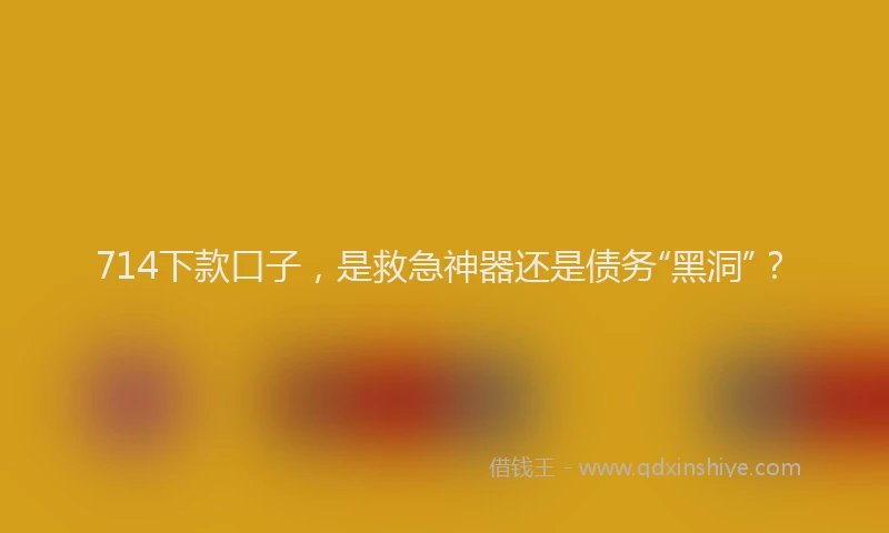 714下款口子，是救急神器还是债务“黑洞”？