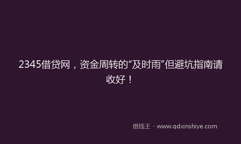 2345借贷网，资金周转的“及时雨”但避坑指南请收好！
