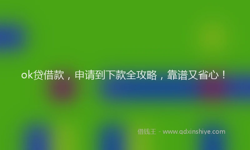 ok贷借款，申请到下款全攻略，靠谱又省心！