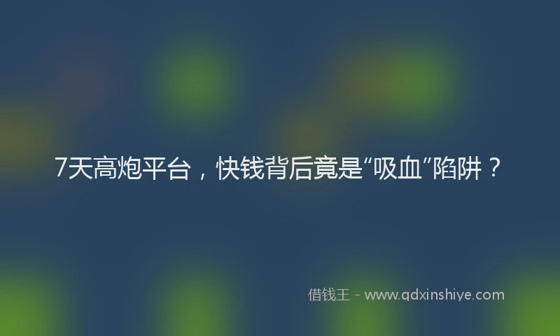 7天高炮平台，快钱背后竟是“吸血”陷阱？