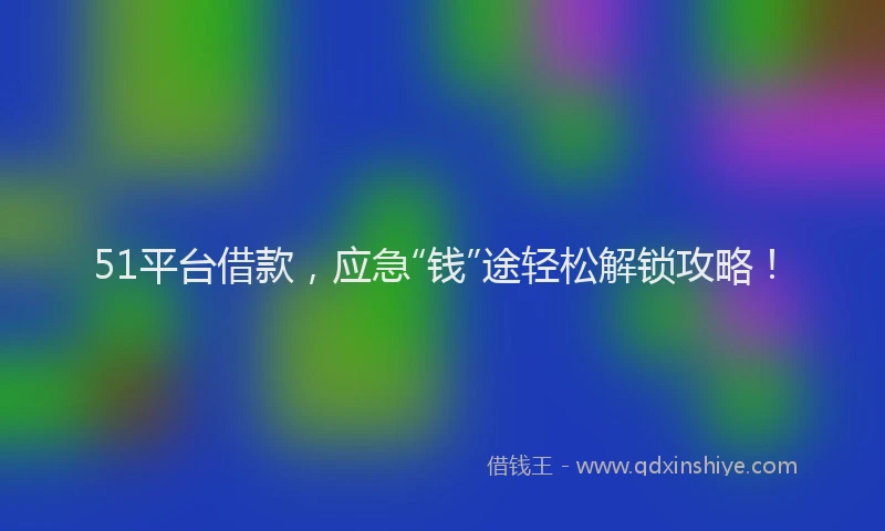 51平台借款，应急“钱”途轻松解锁攻略！