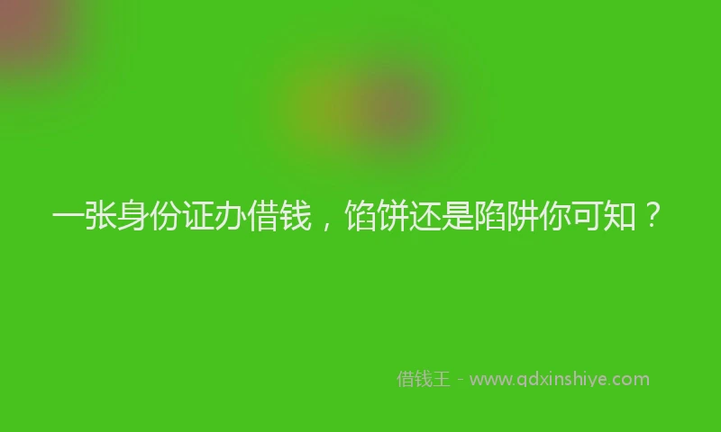 一张身份证办借钱，馅饼还是陷阱你可知？