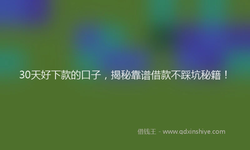 30天好下款的口子，揭秘靠谱借款不踩坑秘籍！