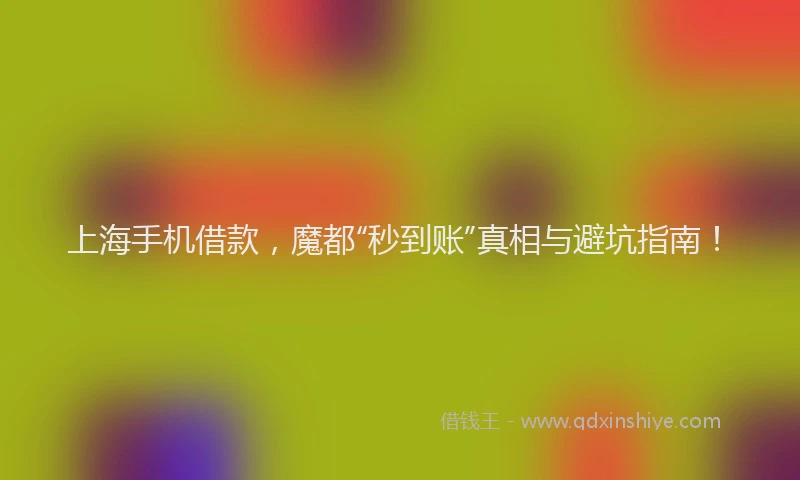 上海手机借款，魔都“秒到账”真相与避坑指南！