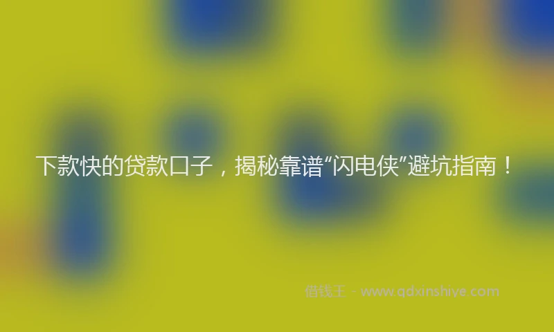 下款快的贷款口子，揭秘靠谱“闪电侠”避坑指南！