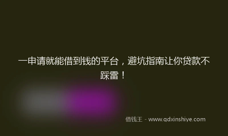 一申请就能借到钱的平台，避坑指南让你贷款不踩雷！