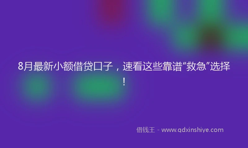 8月最新小额借贷口子，速看这些靠谱“救急”选择！