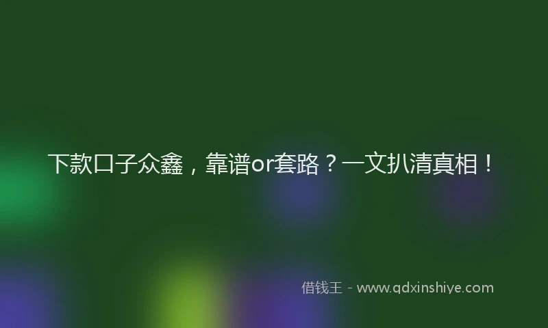 下款口子众鑫，靠谱or套路？一文扒清真相！