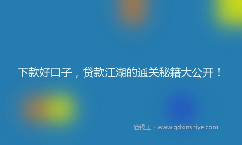 下款好口子，贷款江湖的通关秘籍大公开！