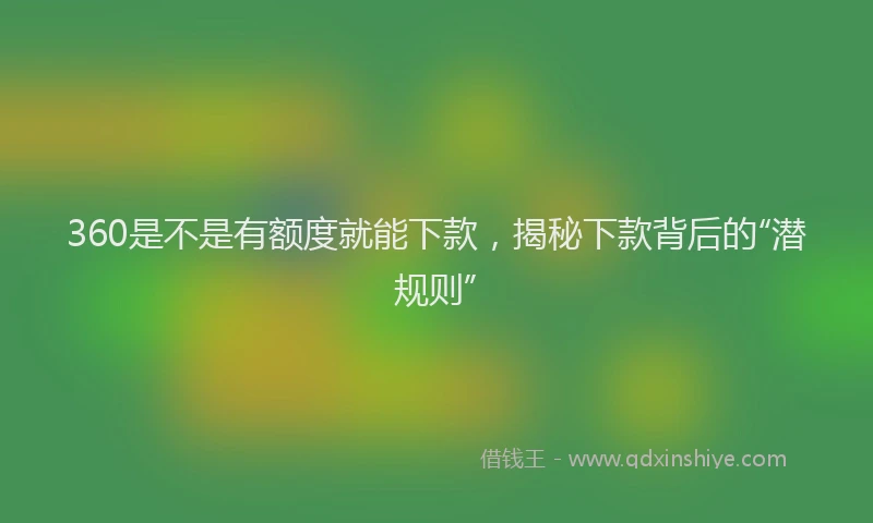 360是不是有额度就能下款，揭秘下款背后的“潜规则”
