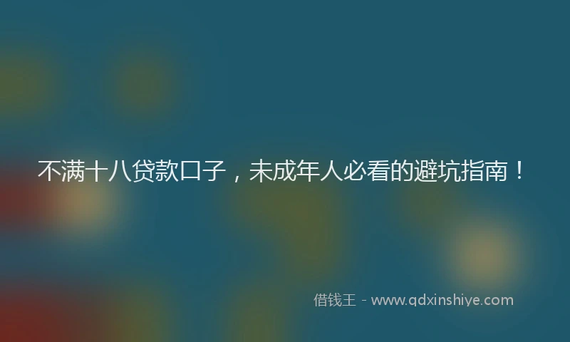 不满十八贷款口子，未成年人必看的避坑指南！