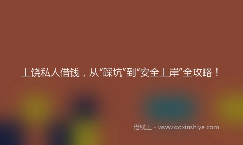 上饶私人借钱，从“踩坑”到“安全上岸”全攻略！