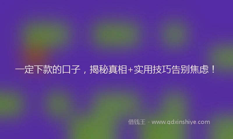 一定下款的口子，揭秘真相+实用技巧告别焦虑！
