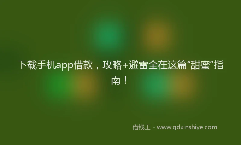 下载手机app借款，攻略+避雷全在这篇“甜蜜”指南！