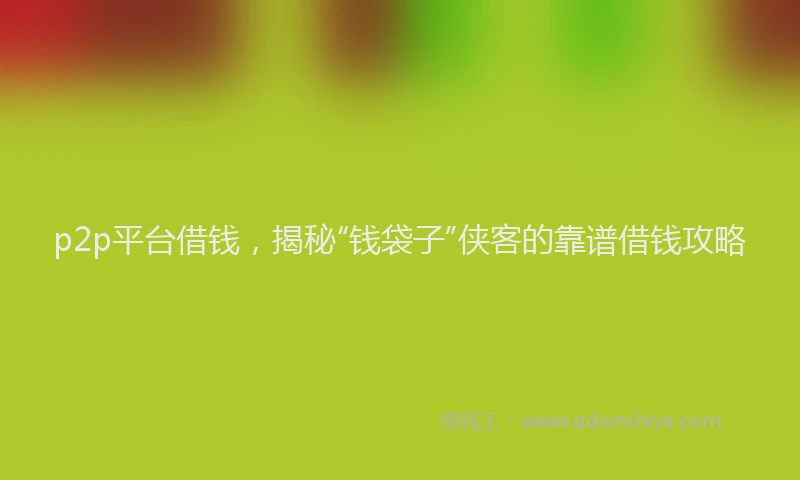 p2p平台借钱，揭秘“钱袋子”侠客的靠谱借钱攻略