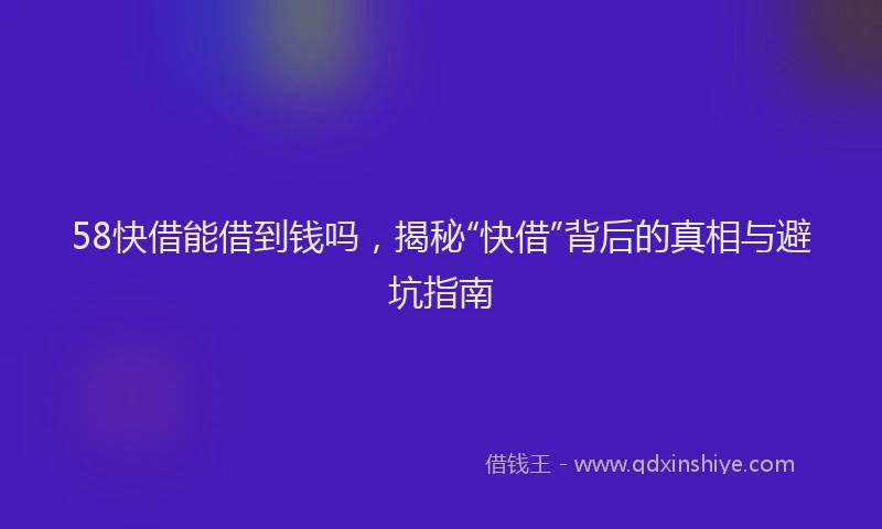 58快借能借到钱吗，揭秘“快借”背后的真相与避坑指南