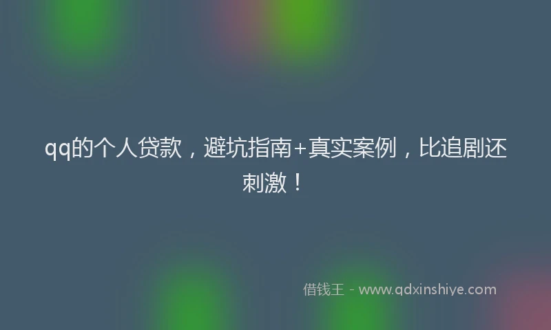 qq的个人贷款，避坑指南+真实案例，比追剧还刺激！