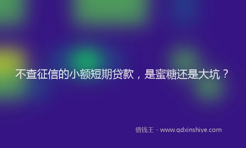 不查征信的小额短期贷款，是蜜糖还是大坑？