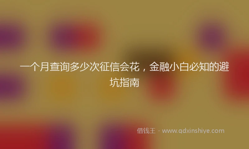 一个月查询多少次征信会花，金融小白必知的避坑指南