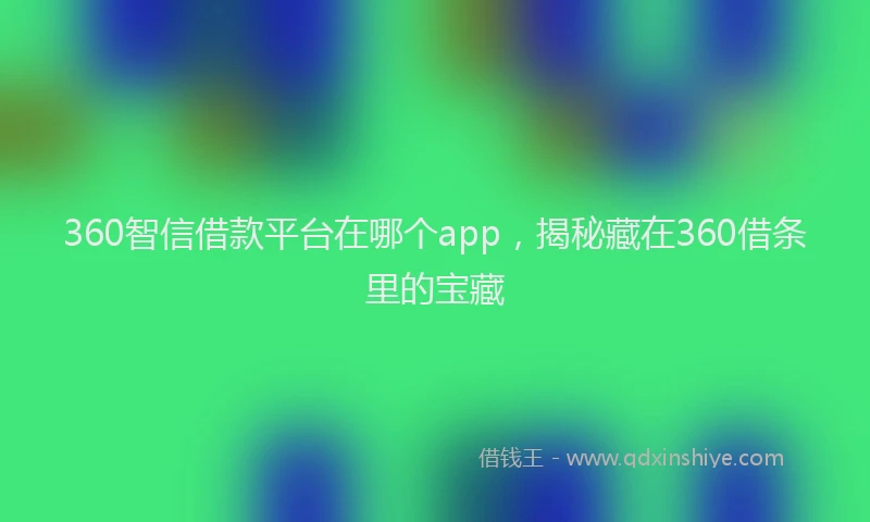 360智信借款平台在哪个app，揭秘藏在360借条里的宝藏