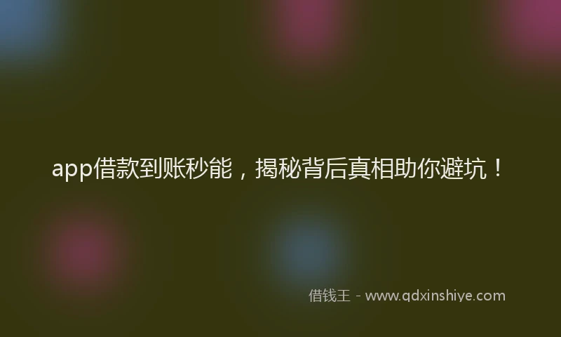 app借款到账秒能，揭秘背后真相助你避坑！