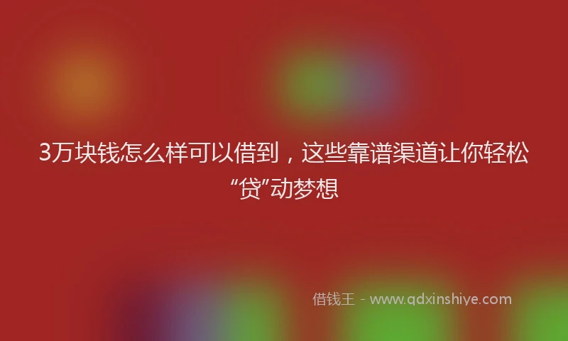 3万块钱怎么样可以借到，这些靠谱渠道让你轻松“贷”动梦想